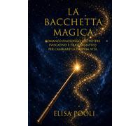 La Bacchetta magica: Romanzo filosofico dal potere evocativo e trasformativo, per cambiare la propria vita
