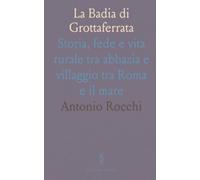 La Badia di Grottaferrata: Storia, fede e vita rurale tra abbazia e villaggio tra Roma e il mare
