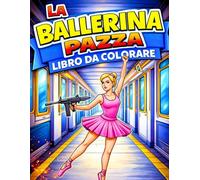 La Ballerina Pazza Libro da Colorare: Un Mondo Emozionante di Ballerine in Scene d'Azione Pazzesche Libro da Colorare per Ragazze Che Amano la Danza il Balletto e un Pizzico di Follia