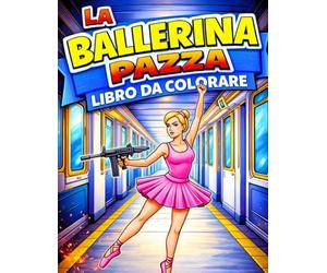 La Ballerina Pazza Libro da Colorare: Un Mondo Emozionante di Ballerine in Scene d'Azione Pazzesche Libro da Colorare per Ragazze Che Amano la Danza il Balletto e un Pizzico di Follia