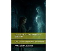 La bambina che ascoltava i fantasmi: Una storia vera di voci e di ombre