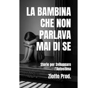 LA BAMBINA CHE NON PARLAVA MAI DI SE: Storie per Sviluppare l'Autostima