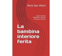 La bambina interiore ferita: Guarire le ferite dell’anima e ritrovare amore per sé stessa