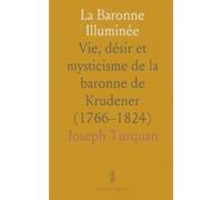 La Baronne Illuminée: Vie, désir et mysticisme de la baronne de Krudener (1766-1824)