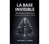 La Base Invisible - QA, Procesos y Operaciones: El secreto para escalar tu empresa
