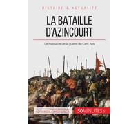 La bataille d'Azincourt: Le massacre de la guerre de Cent Ans (Grandes Batailles)