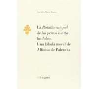 La batalla campal de los perros contra los lobos.: Una fábula moral de Alfonso de Palencia: 2 (Monografías (Instituto Literatura y Traducción))