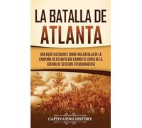 La batalla de Atlanta: Una guía fascinante sobre una batalla de la campaña de Atlanta que cambió el curso de la guerra de Secesión estadounidense