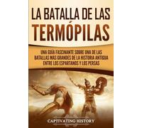 La Batalla de las Termópilas: Una Guía Fascinante sobre una de las batallas más grandes de la Historia Antigua entre los espartanos y los persas (Historia de la Antigua Grecia)