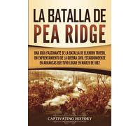 La batalla de Pea Ridge: Una guía fascinante de la batalla de Elkhorn Tavern, un enfrentamiento de la guerra civil estadounidense en Arkansas que tuvo ... marzo de 1862 (Batallas de la Guerra Civil)
