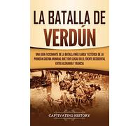 La Batalla de Verdún: Una guía fascinante de la batalla más larga y extensa de la Primera Guerra Mundial que tuvo lugar en el frente occidental entre Alemania y Francia