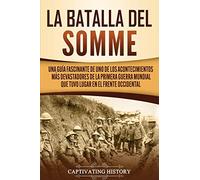 La batalla del Somme: Una guía fascinante de uno de los acontecimientos más devastadores de la Primera Guerra Mundial que tuvo lugar en el frente occidental (La Gran Guerra)