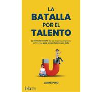 La Batalla por el Talento: La fórmula secreta de las mejores empresas del mundo para atraer talento con éxito