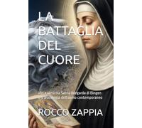 LA BATTAGLIA DEL CUORE: Vizi e virtù tra Santa Ildegarda di Bingen e la psicologia dell'uomo contemporaneo (MEDICINA SPIRITUALE)