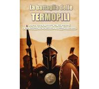 La battaglia delle Termopili: La vera storia di Leonida, dei 300 spartani e della battaglia che ha definito il coraggio occidentale. (Storia 360. Storia militare)