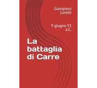 La battaglia di Carre: 9 giugno 53 a.C. (Storia Antica e biografie di uomini e donne dell'antichità)