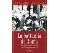 La battaglia di Roma: 1943. I giorni della passione sotto l’occupazione nazista (1939-1945. Seconda guerra mondiale)