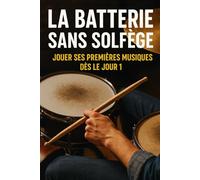 La Batterie Sans Solfège: Jouer Ses Premières Musiques Dès le Jour 1