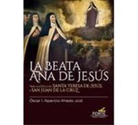 LA BEATA ANA DE JESÚS: Tras la estela de Santa Teresa de Jesús y San Juan de la Cruz (COLECCIÓN "HISTORIA DEL CARMEN DESCALZO")