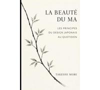 La beauté du Ma: Les principes du design japonais au quotidien - Espace, silence et pleine conscience pour une vie plus sereine