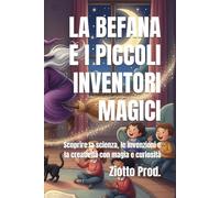 LA BEFANA E I PICCOLI INVENTORI MAGICI: Scoprire la scienza, le invenzioni e la creatività con magia e curiosità