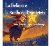 LA BEFANA E LA STELLA DELL'AMICIZIA: Dove finiscono i sogni, inizia la magia