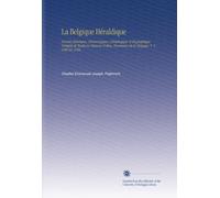 La Belgique Héraldique: Recueil Historique, Chronologique, Généalogique et Biographique Complet de Toutes les Maisons Nobles, Reconnues de la Belgique. V. 5 Gobl-Ho 1866