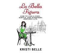 La Bella Figura: How to live a chic, simple, and European-inspired life: 1 (Chic, Simple, & Sexy)