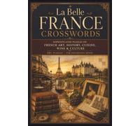 La Belle France Crosswords: Sophisticated Puzzles on French Art, History, Cuisine, Wine & Culture | 50+ Puzzles | For Discerning Minds