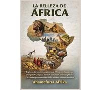 LA BELLEZA DE ÁFRICA: Explorando las cinco regiones de África, civilizaciones atemporales, riqueza mineral, conceptos erróneos globales y el camino para convertirse en la próxima potencia mundial.