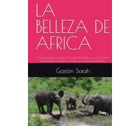 LA BELLEZA DE AFRICA: Guía geográfica y cultural: Un viaje detallado por los 54 países del continente, su historia, paisajes y costumbres ancestrales. (LA BELLEZA DE CADA CONTINENTE Y SUS PAISES)