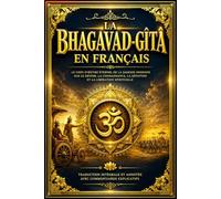 La Bhagavad-Gîtâ en Français - Le Chant Sacré de la Sagesse Hindoue : Édition Complète et Annotée du Chef-d’Œuvre Philosophique du Mahābhārata, ... Désintéressée, la Dévotion, la Connaissance