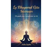 La Bhagavad Gita Intérieure: Un guide pour transformer sa vie