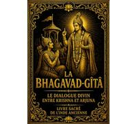 La Bhagavad-Gîtâ : Le Dialogue Divin entre Krishna et Arjuna - Livre Sacré de l’Inde Ancienne | Guide Spirituel sur le Karma, le Dharma, les 18 Yogas, ... et le Chemin vers la Libération de l’Âme