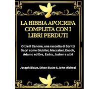 La Bibbia Apocrifa Completa con i Libri Perduti: Oltre il Canone, una raccolta di Scritti Sacri come Giubilei, Maccabei, Enoch, Adamo ed Eva, Esdra, Jasher e altri