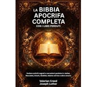 La Bibbia apocrifa completa con i libri perduti: Svelare antichi segreti e narrazioni perdute in Jasher, Maccabei, Enoch, Giubilei, Adamo ed Eva e altro ancora