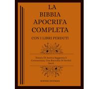 La Bibbia Apocrifa Completa Con I Libri Perduti: Tesoro Di Antica Saggezza E Conoscenza, Una Raccolta Di Scritti Sacri