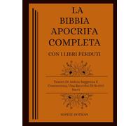 La Bibbia Apocrifa Completa Con I Libri Perduti: Tesoro Di Antica Saggezza E Conoscenza, Una Raccolta Di Scritti Sacri