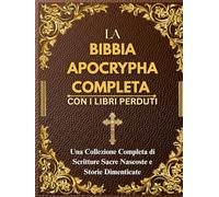 LA BIBBIA APOCRYPHA COMPLETA CON I LIBRI PERDUTI: Una Collezione Completa di Scritture Sacre Nascoste e Storie Dimenticate