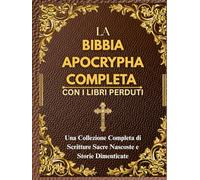 LA BIBBIA APOCRYPHA COMPLETA CON I LIBRI PERDUTI: Una Collezione Completa di Scritture Sacre Nascoste e Storie Dimenticate