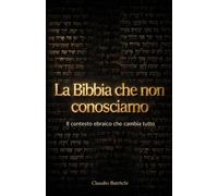 LA BIBBIA CHE NON CONOSCIAMO: Il contesto ebraico che cambia tutto (CONOSCERE LA SCRITTURA)