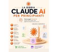 LA BIBBIA CLAUDE AI PER PRINCIPIANTI: Padroneggia Claude AI: Claude Code, Progetti, MCP, Agenti AI e Flussi di Lavoro con l'AI