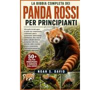 LA BIBBIA COMPLETA DEI PANDA ROSSI PER PRINCIPIANTI: Tutto quello che devi sapere sui panda rossi: comportamento e adattamenti, specie e ... e abitudini alimentari, arrampicata e sti...