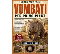 LA BIBBIA COMPLETA DEI VOMBATI PER PRINCIPIANTI: Tutto quello che devi sapere sui vombati: specie e comportamento, habitat naturale e abitudini di ... e sicurezza, minacce e conservazio.....