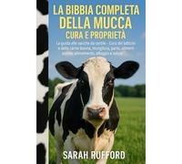 LA BIBBIA COMPLETA DELLA MUCCA CURA E PROPRIETÀ: La guida alle vacche da cortile - Cura dei latticini e della carne bovina, mungitura, parto, alimentazione, allevamento, alloggio e salute