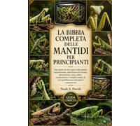 LA BIBBIA COMPLETA DELLE MANTIDI PER PRINCIPIANTI: Tutto quello che devi sapere sulle mantidi: comportamento, allestimento del terrario, ... quotidiana per principianti e appassionati.