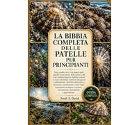 LA BIBBIA COMPLETA DELLE PATELLE PER PRINCIPIANTI: Tutto quello che c'è da sapere sulle patelle: panoramica delle specie e del loro comportamento, ... abitudini alimentari e di pasco...