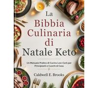 La Bibbia Culinaria di Natale Keto (Italian Edition): Un Manuale Pratico di Cucina Low-Carb per Principianti e Cuochi di Casa (Caldwell Healthy Cookbooks)