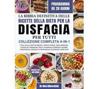 LA BIBBIA DEFINITIVA DELLE RICETTE DELLA DIETA PER LA DISFAGIA PER TUTTI - COLLEZIONE COMPLETA 4-IN-1: Puree sicure e facili da deglutire, alimenti ... a consistenza modificata e strategie nutr...