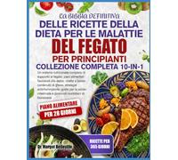 LA BIBBIA DEFINITIVA DELLE RICETTE DELLA DIETA PER LE MALATTIE DEL FEGATO PER PRINCIPIANTI - COLLEZIONE COMPLETA 10-IN-1: Un sistema nutrizionale ... detox, ricette a basso contenuto di grassi,